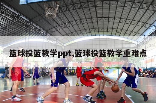 篮球投篮教学ppt,篮球投篮教学重难点