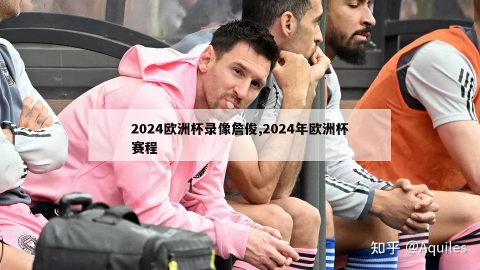 2024欧洲杯录像詹俊,2024年欧洲杯赛程