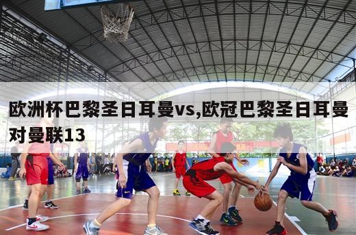 欧洲杯巴黎圣日耳曼vs,欧冠巴黎圣日耳曼对曼联13