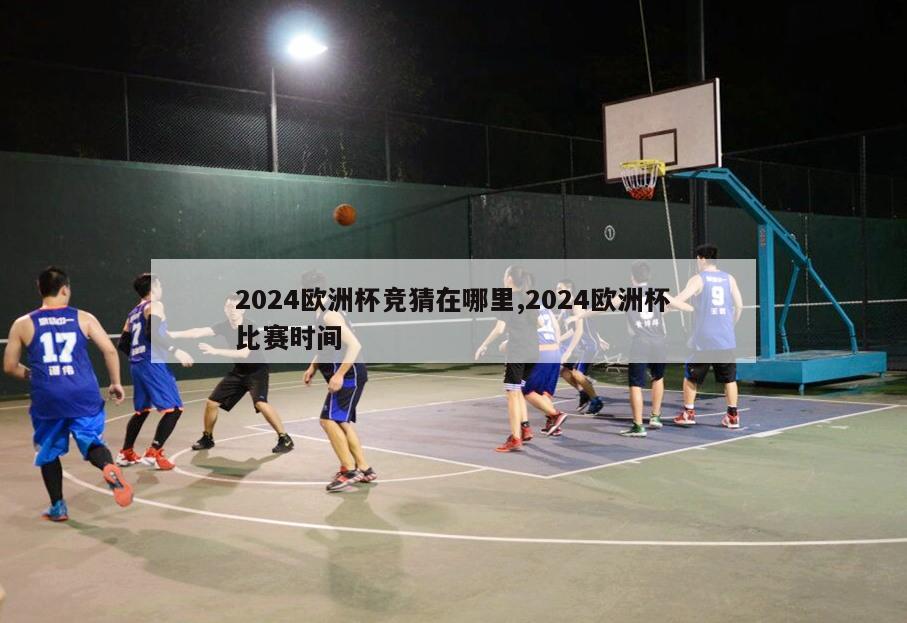 2024欧洲杯竞猜在哪里,2024欧洲杯比赛时间