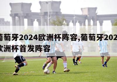 葡萄牙2024欧洲杯阵容,葡萄牙2021欧洲杯首发阵容