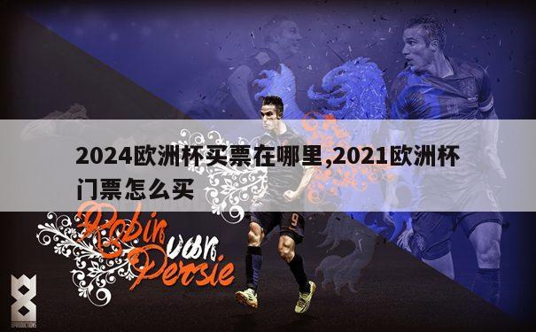 2024欧洲杯买票在哪里,2021欧洲杯门票怎么买