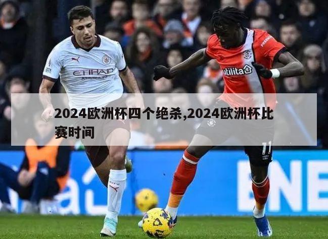 2024欧洲杯四个绝杀,2024欧洲杯比赛时间