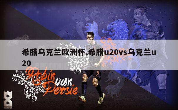 希腊乌克兰欧洲杯,希腊u20vs乌克兰u20