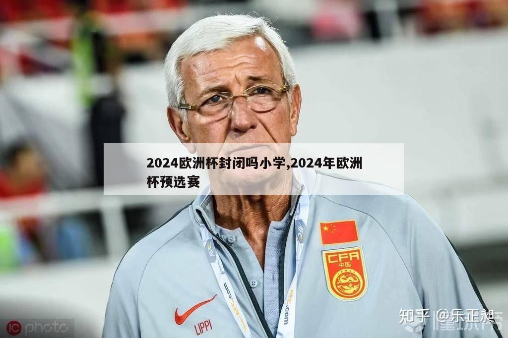 2024欧洲杯封闭吗小学,2024年欧洲杯预选赛