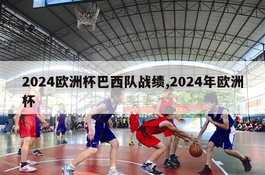 2024欧洲杯巴西队战绩,2024年欧洲杯