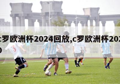 c罗欧洲杯2024回放,c罗欧洲杯2020