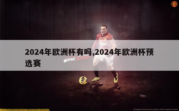 2024年欧洲杯有吗,2024年欧洲杯预选赛