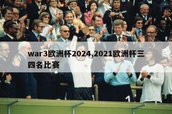 war3欧洲杯2024,2021欧洲杯三四名比赛