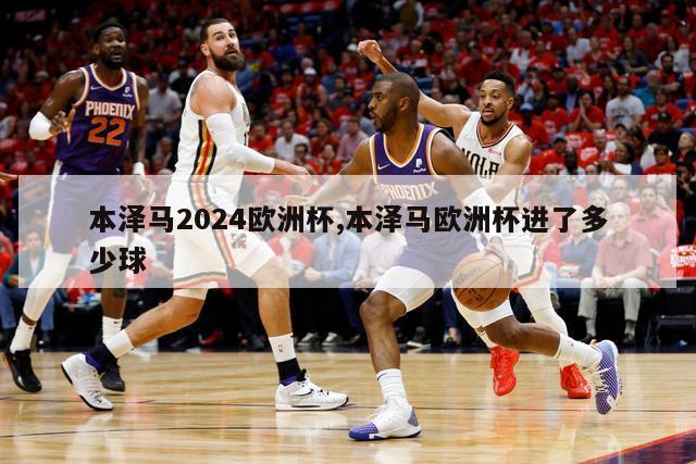 本泽马2024欧洲杯,本泽马欧洲杯进了多少球