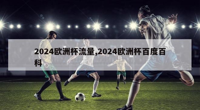 2024欧洲杯流量,2024欧洲杯百度百科