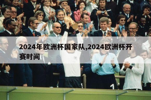 2024年欧洲杯国家队,2024欧洲杯开赛时间