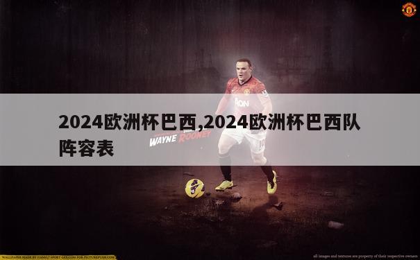 2024欧洲杯巴西,2024欧洲杯巴西队阵容表