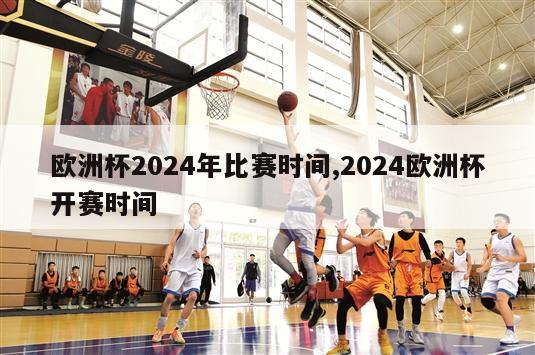 欧洲杯2024年比赛时间,2024欧洲杯开赛时间