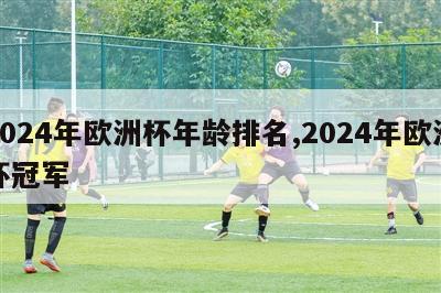 2024年欧洲杯年龄排名,2024年欧洲杯冠军