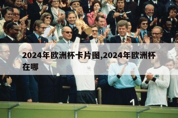 2024年欧洲杯卡片图,2024年欧洲杯在哪