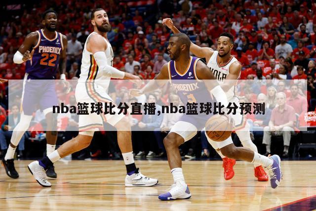 nba篮球比分直播,nba篮球比分预测