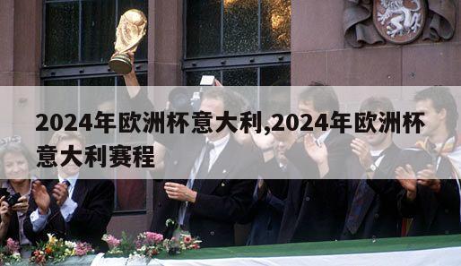 2024年欧洲杯意大利,2024年欧洲杯意大利赛程