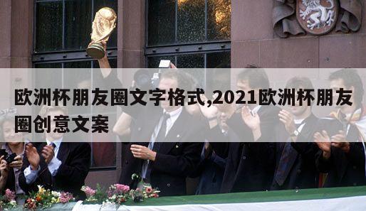 欧洲杯朋友圈文字格式,2021欧洲杯朋友圈创意文案