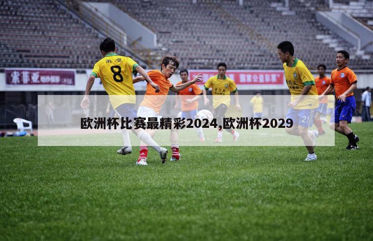 欧洲杯比赛最精彩2024,欧洲杯2029