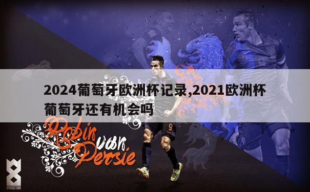 2024葡萄牙欧洲杯记录,2021欧洲杯葡萄牙还有机会吗