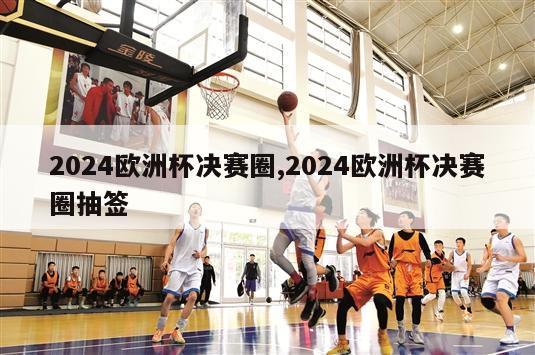 2024欧洲杯决赛圈,2024欧洲杯决赛圈抽签