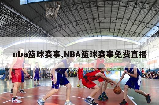 nba篮球赛事,NBA篮球赛事免费直播