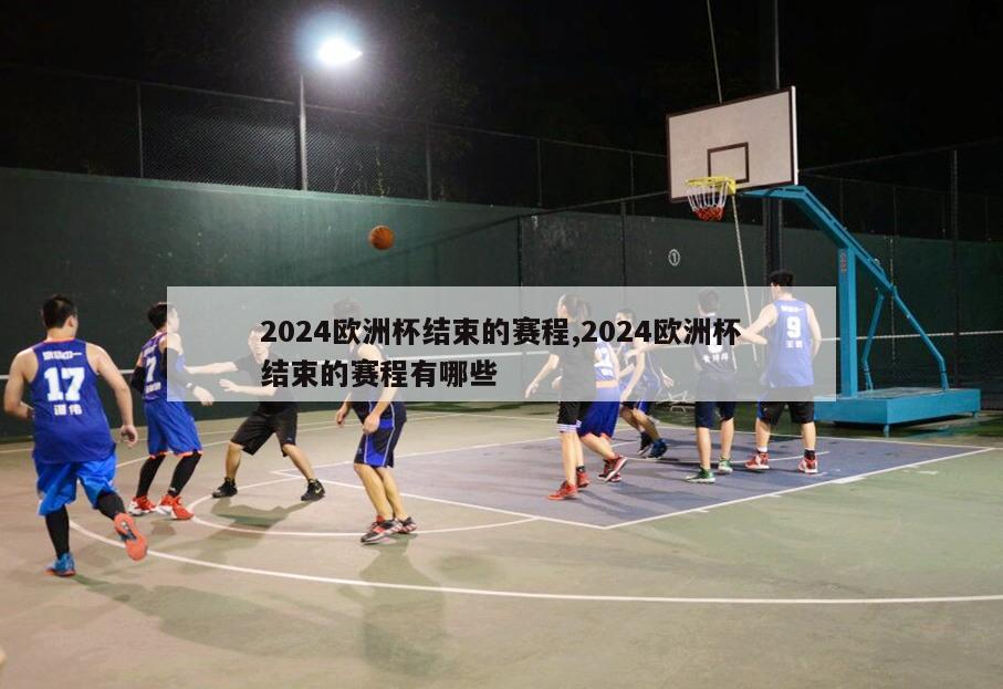 2024欧洲杯结束的赛程,2024欧洲杯结束的赛程有哪些