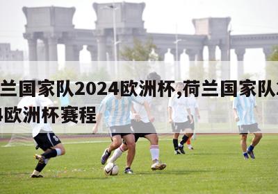 荷兰国家队2024欧洲杯,荷兰国家队2024欧洲杯赛程