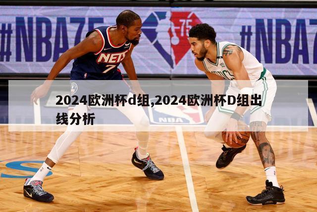 2024欧洲杯d组,2024欧洲杯D组出线分析