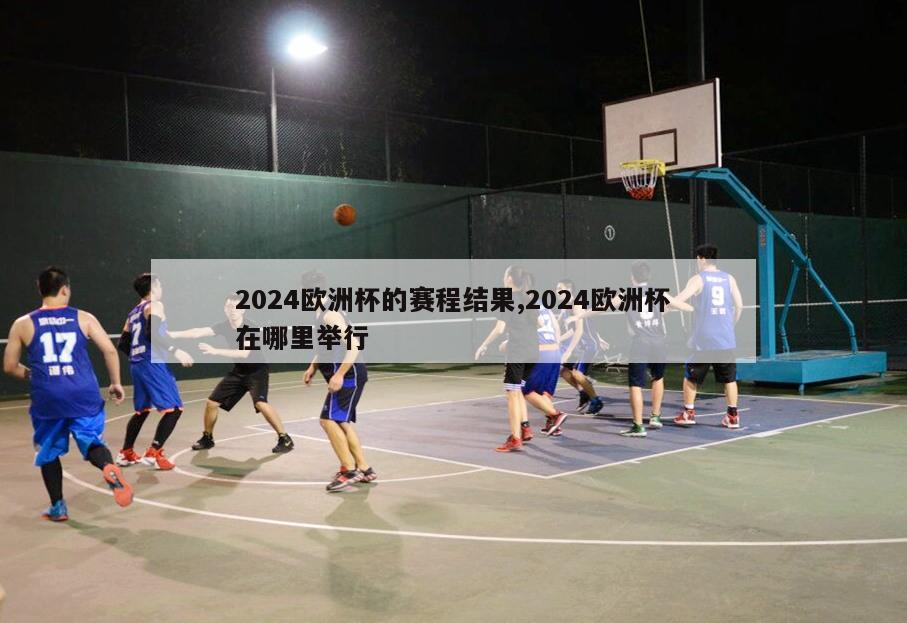 2024欧洲杯的赛程结果,2024欧洲杯在哪里举行