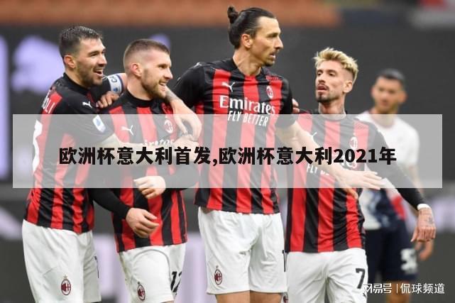 欧洲杯意大利首发,欧洲杯意大利2021年