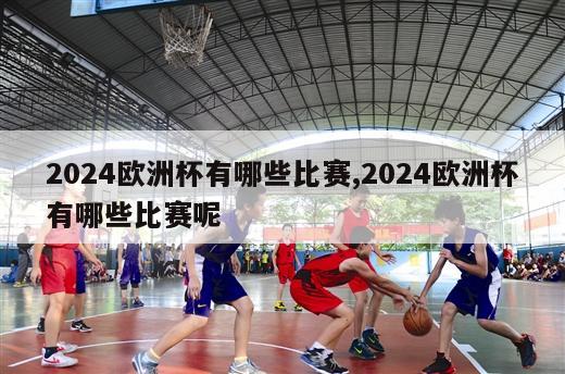 2024欧洲杯有哪些比赛,2024欧洲杯有哪些比赛呢