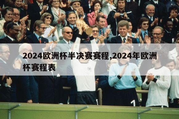 2024欧洲杯半决赛赛程,2024年欧洲杯赛程表