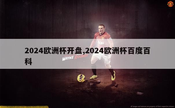 2024欧洲杯开盘,2024欧洲杯百度百科