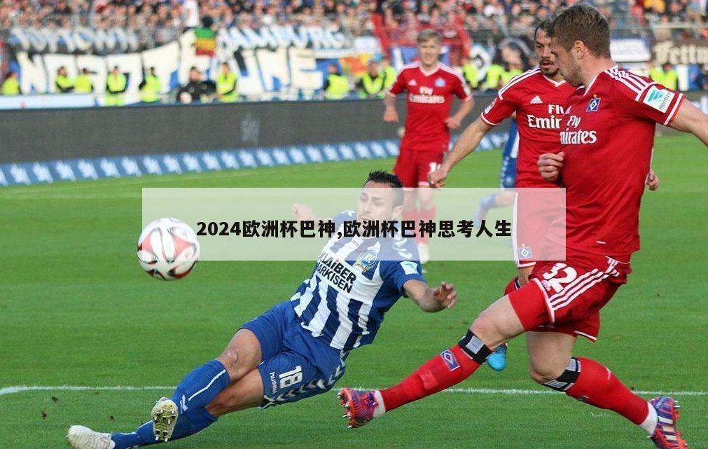 2024欧洲杯巴神,欧洲杯巴神思考人生