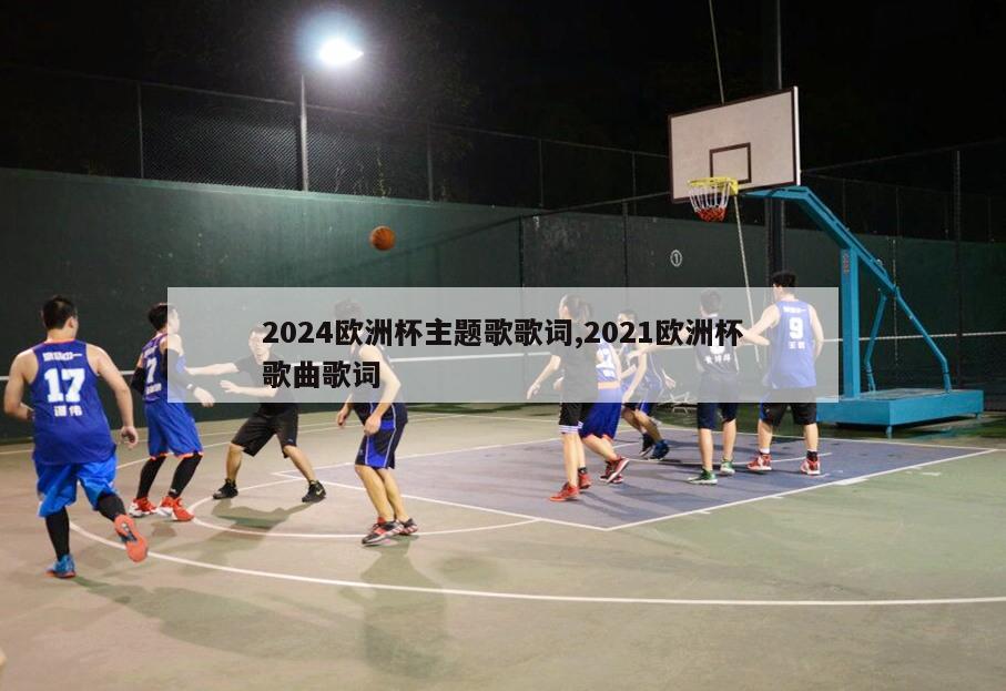 2024欧洲杯主题歌歌词,2021欧洲杯歌曲歌词