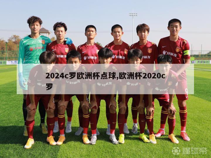 2024c罗欧洲杯点球,欧洲杯2020c罗