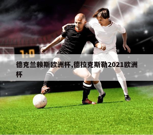 德克兰赖斯欧洲杯,德拉克斯勒2021欧洲杯