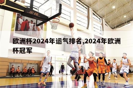 欧洲杯2024年运气排名,2024年欧洲杯冠军