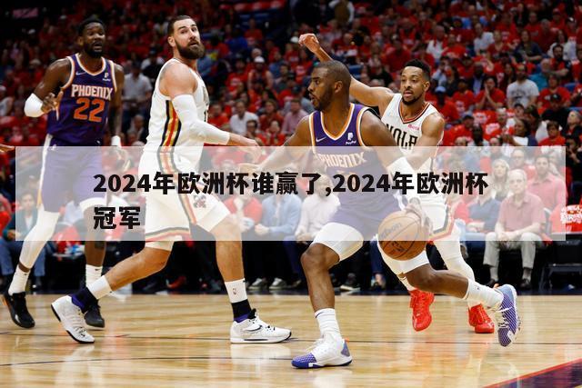 2024年欧洲杯谁赢了,2024年欧洲杯冠军