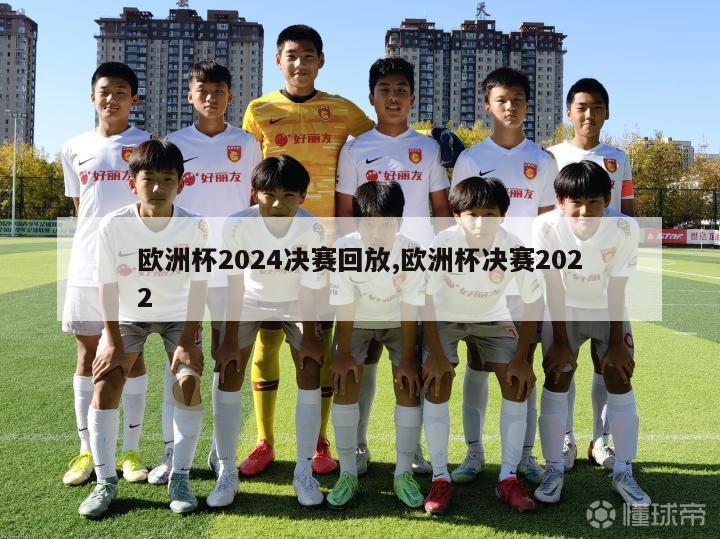 欧洲杯2024决赛回放,欧洲杯决赛2022