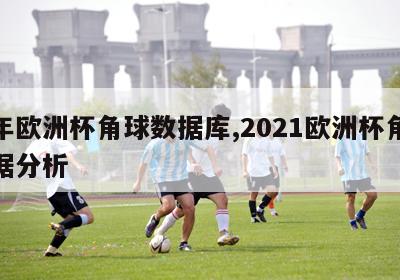 今年欧洲杯角球数据库,2021欧洲杯角球数据分析