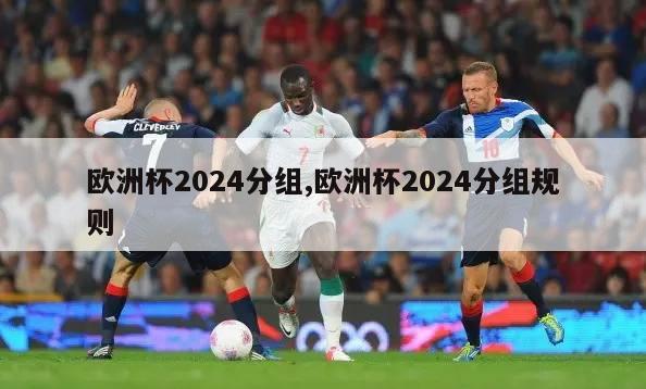 欧洲杯2024分组,欧洲杯2024分组规则