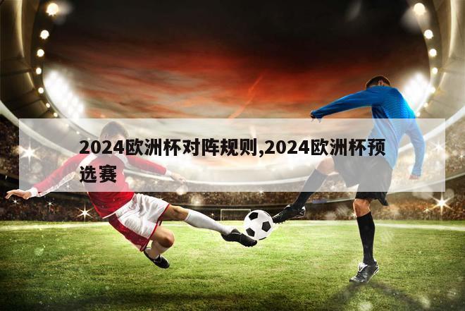 2024欧洲杯对阵规则,2024欧洲杯预选赛