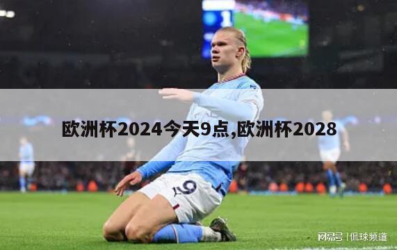 欧洲杯2024今天9点,欧洲杯2028