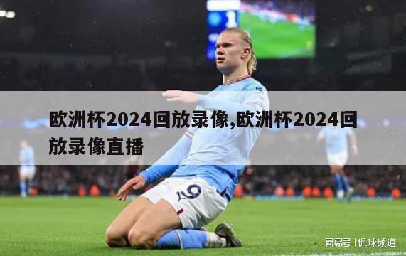 欧洲杯2024回放录像,欧洲杯2024回放录像直播