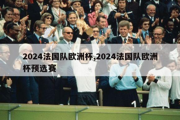 2024法国队欧洲杯,2024法国队欧洲杯预选赛