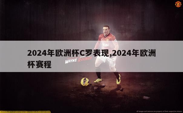 2024年欧洲杯C罗表现,2024年欧洲杯赛程