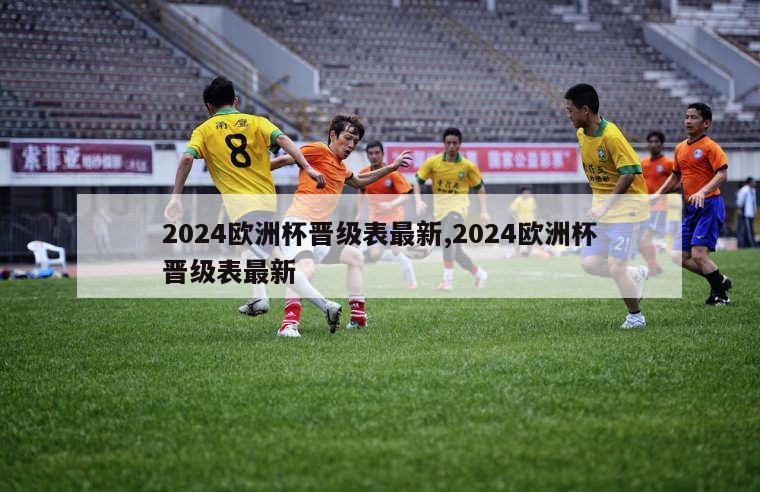 2024欧洲杯晋级表最新,2024欧洲杯晋级表最新